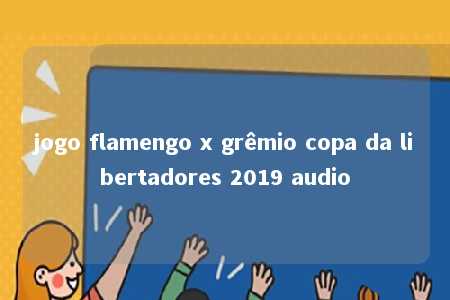 jogo flamengo x grêmio copa da libertadores 2019 audio