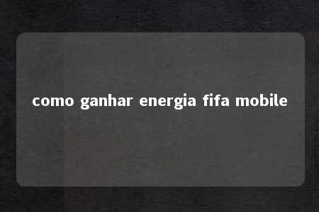 como ganhar energia fifa mobile