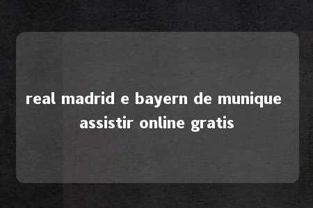 real madrid e bayern de munique assistir online gratis