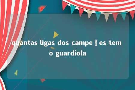 quantas ligas dos campeões tem o guardiola