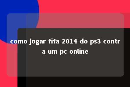 como jogar fifa 2014 do ps3 contra um pc online