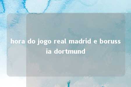 hora do jogo real madrid e borussia dortmund