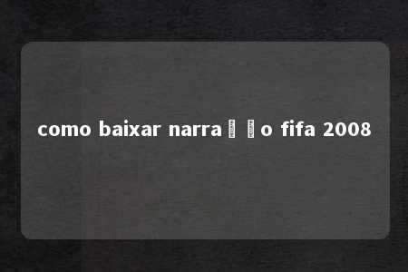 como baixar narração fifa 2008