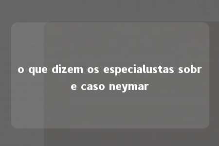 o que dizem os especialustas sobre caso neymar