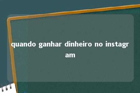 quando ganhar dinheiro no instagram