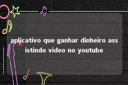 aplicativo que ganhar dinheiro assistindo video no youtube