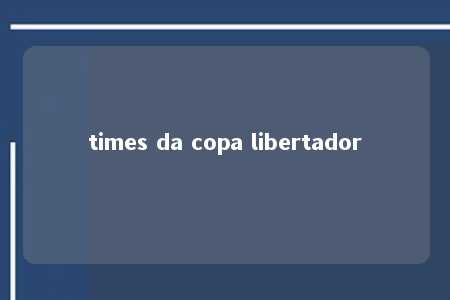 times da copa libertador