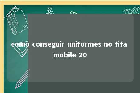 como conseguir uniformes no fifa mobile 20