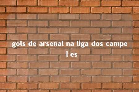 gols de arsenal na liga dos campeões