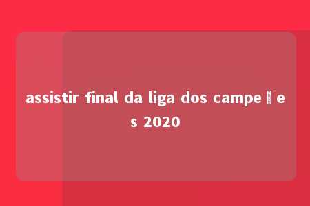 assistir final da liga dos campeões 2020