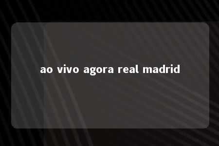 ao vivo agora real madrid