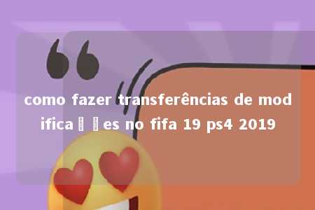 como fazer transferências de modificações no fifa 19 ps4 2019