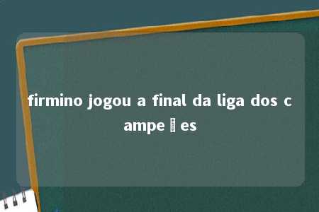 firmino jogou a final da liga dos campeões