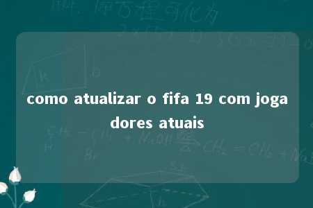 como atualizar o fifa 19 com jogadores atuais