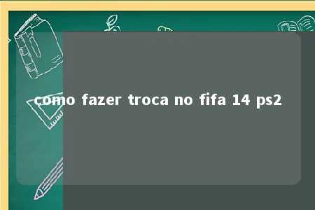 como fazer troca no fifa 14 ps2