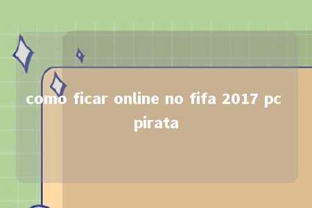 como ficar online no fifa 2017 pc pirata