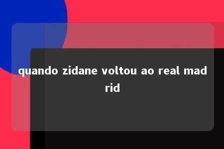 quando zidane voltou ao real madrid