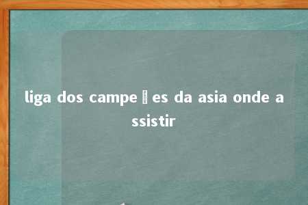 liga dos campeões da asia onde assistir