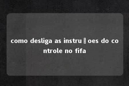 como desliga as instruçoes do controle no fifa