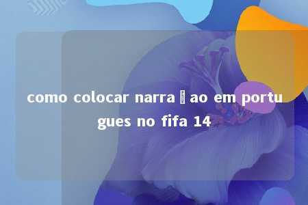 como colocar narraçao em portugues no fifa 14