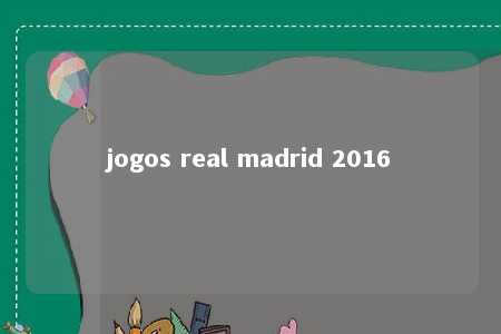 jogos real madrid 2016