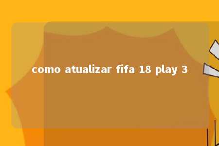 como atualizar fifa 18 play 3