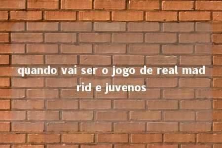 quando vai ser o jogo de real madrid e juvenos