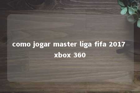 como jogar master liga fifa 2017 xbox 360