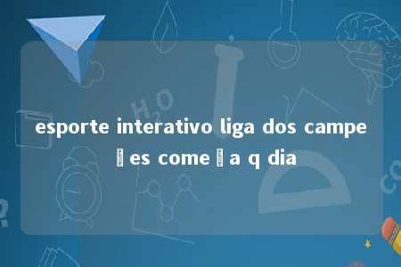 esporte interativo liga dos campeões começa q dia