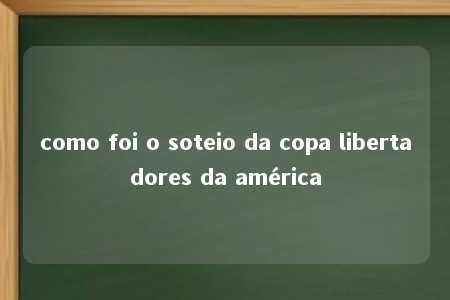 como foi o soteio da copa libertadores da américa