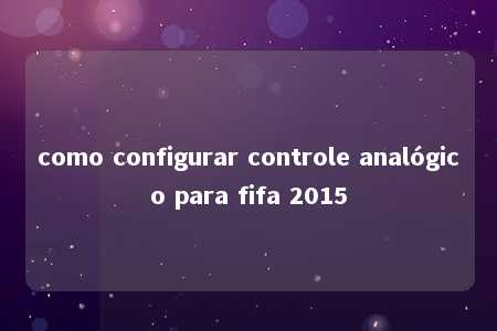 como configurar controle analógico para fifa 2015