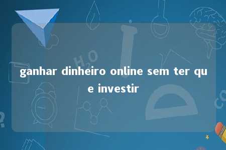 ganhar dinheiro online sem ter que investir