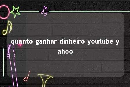 quanto ganhar dinheiro youtube yahoo