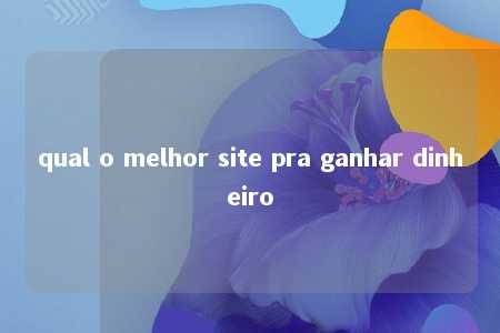 qual o melhor site pra ganhar dinheiro