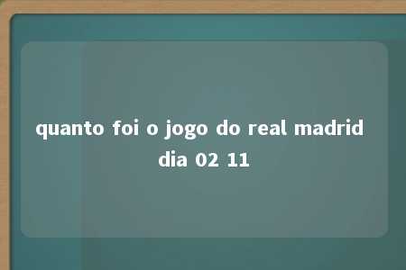 quanto foi o jogo do real madrid dia 02 11