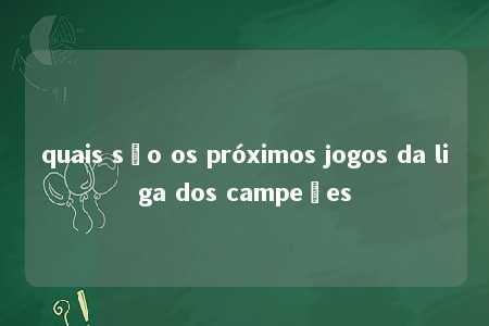 quais são os próximos jogos da liga dos campeões