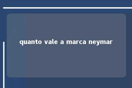 quanto vale a marca neymar