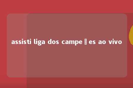 assisti liga dos campeões ao vivo