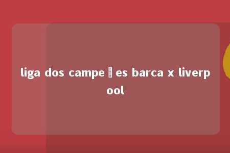 liga dos campeões barca x liverpool