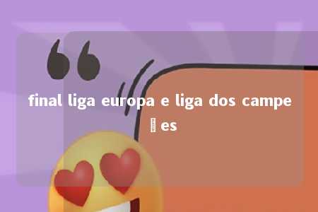 final liga europa e liga dos campeões