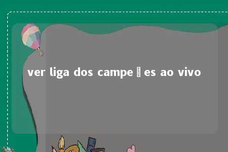 ver liga dos campeões ao vivo