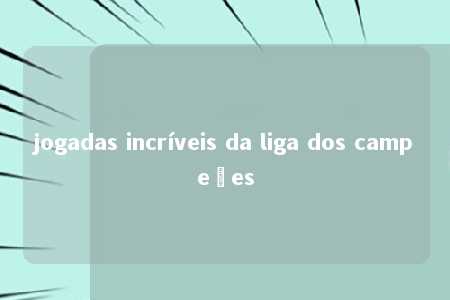 jogadas incríveis da liga dos campeões