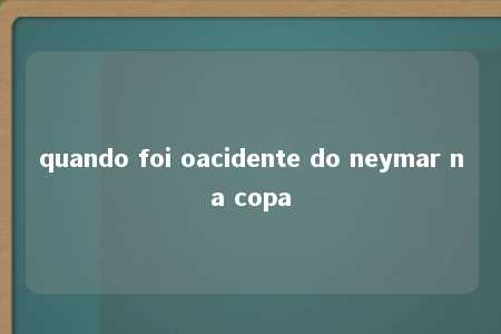 quando foi oacidente do neymar na copa