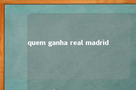 quem ganha real madrid