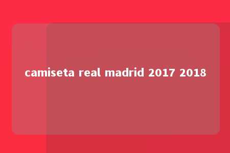 camiseta real madrid 2017 2018