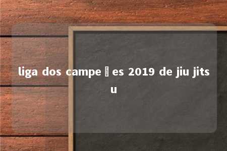 liga dos campeões 2019 de jiu jitsu