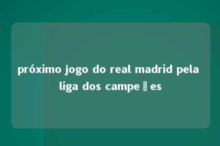 próximo jogo do real madrid pela liga dos campeões