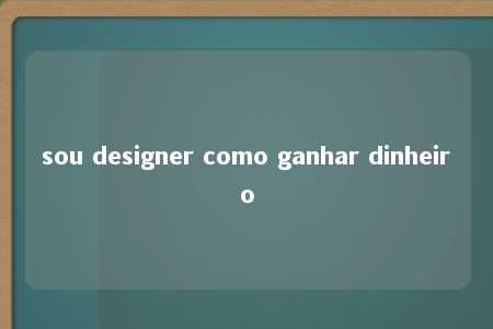 sou designer como ganhar dinheiro