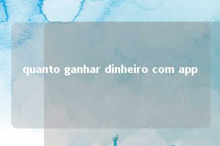 quanto ganhar dinheiro com app