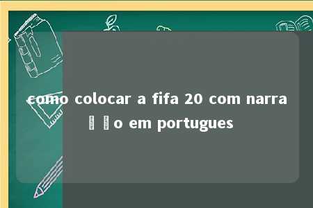 como colocar a fifa 20 com narração em portugues